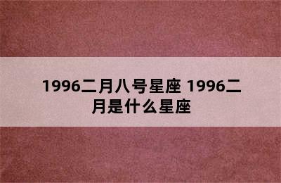 1996二月八号星座 1996二月是什么星座